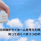 30代の夫婦がマイホームを考えた時、知っておくべき3つのポイント