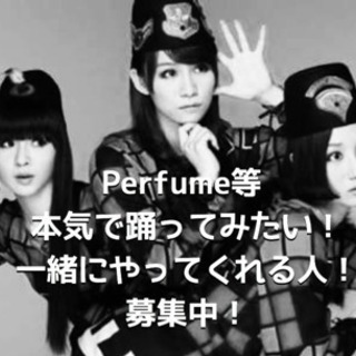 Perfume等、本気で踊ってみたい！仲間募集★