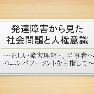 講演会「発達障害から見た社会問題と人権意識～正しい障害理解と当事...