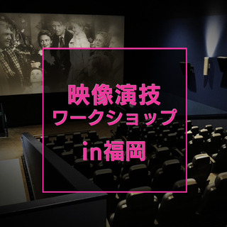 映像演技ワークショップ【福岡】〜映画俳優志望の方 / 芝居や映像...