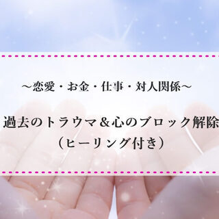 ■恋愛・お金・仕事・対人関係■ 過去のトラウマ＆心のブロック解除