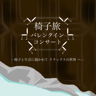 椅子旅バレンタインコンサート ~椅子と生音に抱かれてリラックスの...