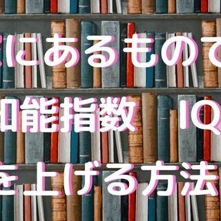 家にあるもので、知能指数　IQ　を上げる方法！