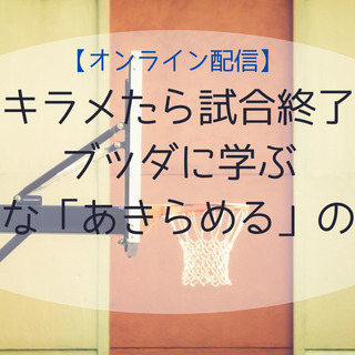 【オンライン配信】アキラメたら試合終了？★ブッダに学ぶ前向きな「...