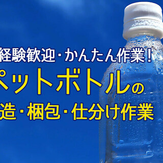 ペットボトルの製造・梱包・仕分け作業【カンタン軽作業】【時給1,...