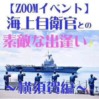 “ 新春 ” 海上自衛官と出逢えるZOOMイベント♪横須賀編