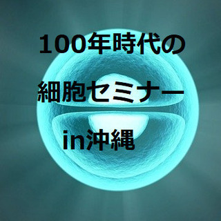 沖縄で健康寿命について考えよう！『100年時代の細胞セミナー』i...