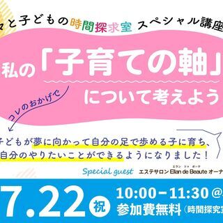 7/22(木）私の子育ての軸について考えよう！スペシャル講座開催...