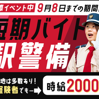 【国際イベント中の短期バイト】9/8まで限定！駅の巡回警備員★時...