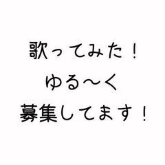 ゆるーく歌ってみたを一緒にできる方募集です。