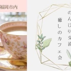 福岡市内・ 女性限定 《のんびり交流・癒しのカフェ会》