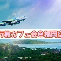 ☆飛行機カフェ会☆5月18日(水)19時から＠福岡空港