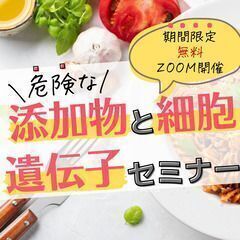 【期間限定無料】知らないと怖すぎる！『添加物と細胞遺伝子ミナー』