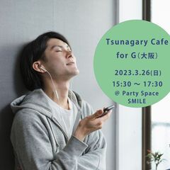 【G】3/26（日）Tsunagary Cafe for G（大阪）