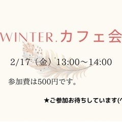 winter.カフェ会　2/17 （金）13:00〜14:00 