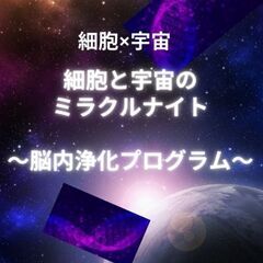 あなたの輝きを無限にする奇跡の夜 ～細胞と宇宙のミラクルナイト～