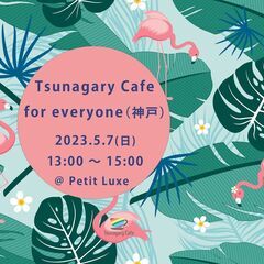 【E】5/7（日）Tsunagary Cafe for ever...