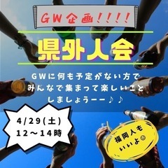 GW遊ぼう🤟4/29(土)と5/3(祝水)で県外人会！