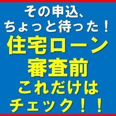 住宅ローン審査前、これだけはチェック！！