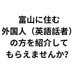 富山に住む外国人（英語話者）を紹介してもらえませんか？