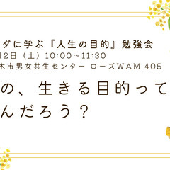 ブッダに学ぶ『人生の目的』勉強会☆彡　私の、生きる目的ってなんだろう？