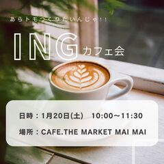 ♢1月20日(土)AM10:00～　♢INGカフェ会～あらトモつ...