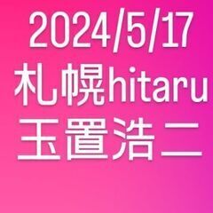 【求】2024/5/17金曜日・玉置浩二｜札幌hitaru…
